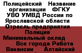 Полицейский › Название организации ­ ФГКУ УВО УМВД России по Ярославской области › Отрасль предприятия ­ Полиция › Минимальный оклад ­ 25 000 - Все города Работа » Вакансии   . Алтайский край,Алейск г.